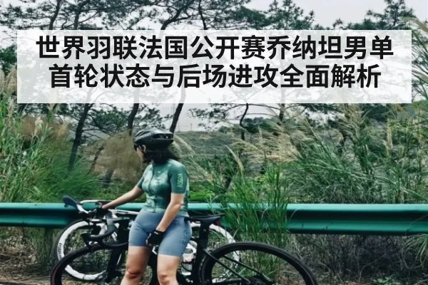 世界羽联法国公开赛乔纳坦男单首轮状态与后场进攻全面解析