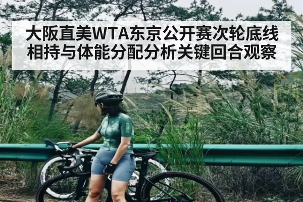 大阪直美WTA东京公开赛次轮底线相持与体能分配分析关键回合观察