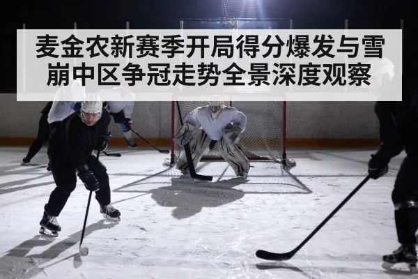麦金农新赛季开局得分爆发与雪崩中区争冠走势全景深度观察