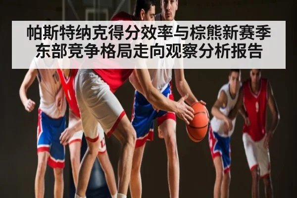 帕斯特纳克得分效率与棕熊新赛季东部竞争格局走向观察分析报告